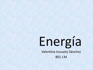 Energía
Valentina Insuasty Sánchez
         801 J.M
 