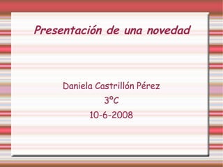 Presentación de una novedad Daniela Castrillón Pérez 3ºC 10-6-2008 