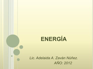 ENERGÍA

Lic. Adelaida A. Zaván Núñez.
AÑO: 2012

 
