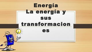 Energía
La energía y
sus
transformacion
es
 