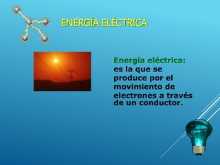 ENERGÍA ELÉCTRICA
Energía eléctrica:
es la que se
produce por el
movimiento de
electrones a través
de un conductor.
 