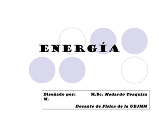 ENERGÍA
Diseñado por: M.Sc. Medardo Toaquiza
M.
Docente de Física de la UEJMM
 