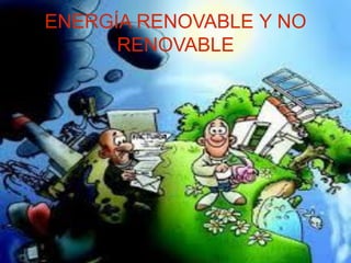 ENERGÍA RENOVABLE Y NO
RENOVABLE
 