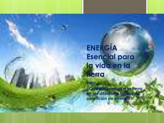 ENERGÍA
Esencial para
la vida en la
tierra
Pero………
¿Cuida el hombre a la tierra
en las diferentes formas de
obtención de energía?
 