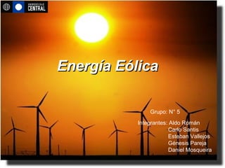Energía Eólica Integrantes: Aldo Román   Carlo Santis   Esteban Vallejos   Génesis Pareja   Daniel Mosqueira Grupo: N° 5 