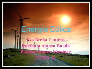 Energía Eólica Eva Breña Cantero Estefanía Alonso Boado Patricia Suárez Martínez 2º ESO .B . 