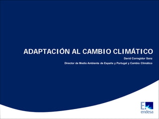 ADAPTACIÓN AL CAMBIO CLIMÁTICO
                                                     David Corregidor Sanz
         Director de Medio Ambiente de España y Portugal y Cambio Climático
 