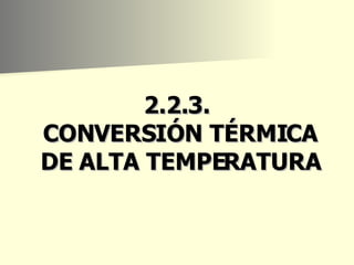 2.2.3.  CONVERSIÓN TÉRMICA DE ALTA TEMPERATURA 