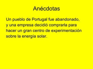 Anécdotas Un pueblo de Portugal fue abandonado, y una empresa decidió comprarla para hacer un gran centro de experimentación sobre la energía solar. 