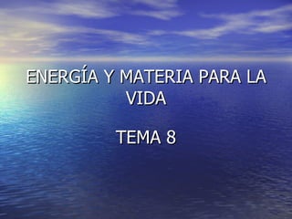 ENERGÍA Y MATERIA PARA LA VIDA TEMA 8 