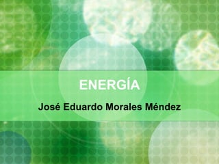 ENERGÍA José Eduardo Morales Méndez 