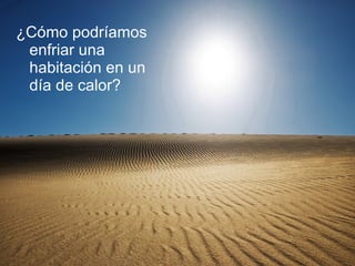 ¿Cómo podríamos enfriar una habitación en un día de calor? 