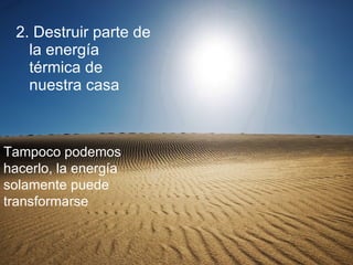 2. Destruir parte de la energía térmica de nuestra casa Tampoco podemos hacerlo, la energía solamente puede transformarse 