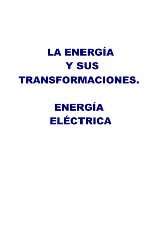 LA ENERGÍA
       Y SUS
TRANSFORMACIONES.

     ENERGÍA
    ELÉCTRICA
 