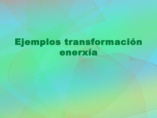Ejemplos transformación
enerxía
 
