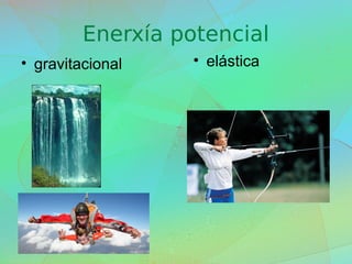 Enerxía potencial
• gravitacional • elástica
 