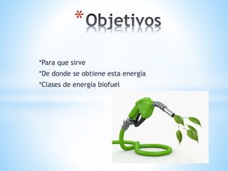 *Para que sirve
*De donde se obtiene esta energía
*Clases de energía biofuel
*
 