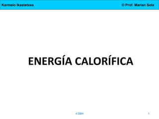 Karmelo Ikastetxea

© Prof. Marian Sola

ENERGÍA CALORÍFICA

4.DBH

1

 