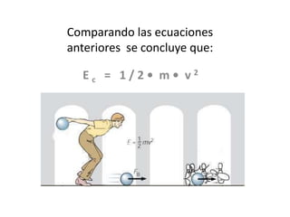 Comparando las ecuaciones
anteriores se concluye que:

  Ec = 1/2• m• v2
 