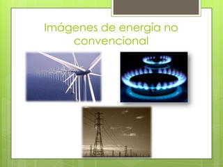 Imágenes de energía no
convencional
 