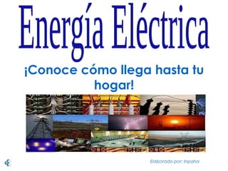 ¡Conoce cómo llega hasta tu hogar! Energía Eléctrica Elaborado por: Inpaha 