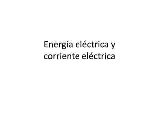 Energía eléctrica y
corriente eléctrica
 