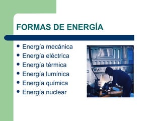 FORMAS DE ENERGÍA
 Energía mecánica
 Energía eléctrica
 Energía térmica
 Energía lumínica
 Energía química
 Energía nuclear
 