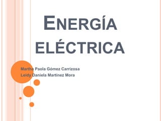 ENERGÍA
ELÉCTRICA
Martha Paola Gómez Carrizosa
Leidy Daniela Martínez Mora
 