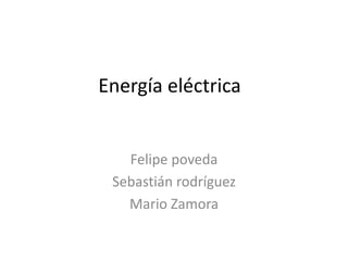 Energía eléctrica
Felipe poveda
Sebastián rodríguez
Mario Zamora
 