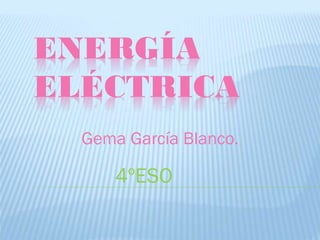 ENERGÍA
ELÉCTRICA
Gema García Blanco.
4ºESO
 