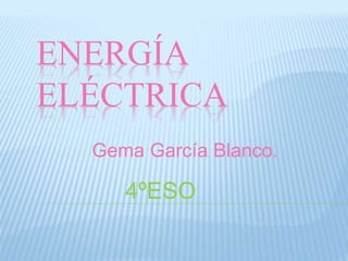 ENERGÍA
ELÉCTRICA
Gema García Blanco.
4ºESO
 