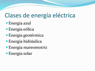 Clases de energía eléctrica 
 Energía azul 
 Energía eólica 
 Energía geotérmica 
 Energía hidráulica 
 Energía mareomotriz 
 Energía solar 
 