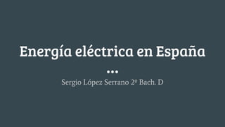 Energía eléctrica en España
Sergio López Serrano 2º Bach. D
 