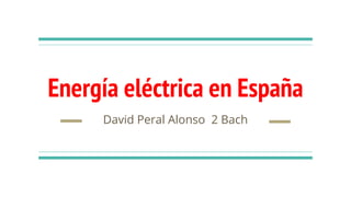 Energía eléctrica en España
David Peral Alonso 2 Bach
 