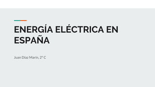 ENERGÍA ELÉCTRICA EN
ESPAÑA
Juan Díaz Marín, 2º C
 