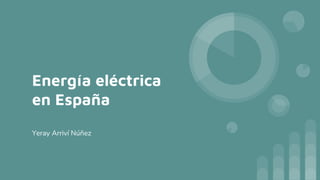 Energía eléctrica
en España
Yeray Arriví Núñez
 