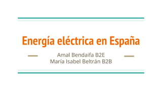 Energía eléctrica en España
Amal Bendaifa B2E
María Isabel Beltrán B2B
 