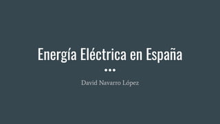 Energía Eléctrica en España
David Navarro López
 