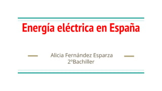 Energía eléctrica en España
Alicia Fernández Esparza
2ºBachiller
 