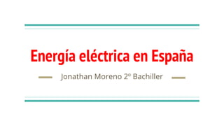 Energía eléctrica en España
Jonathan Moreno 2º Bachiller
 