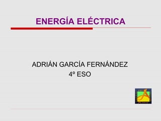 ENERGÍA ELÉCTRICA
ADRIÁN GARCÍA FERNÁNDEZ
4º ESO
 