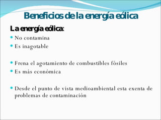 Beneficios de la energía eólica La energía eólica: No contamina  Es inagotable Frena el agotamiento de combustibles fósiles Es más económica  Desde el punto de vista medioambiental esta exenta de problemas de contaminación 
