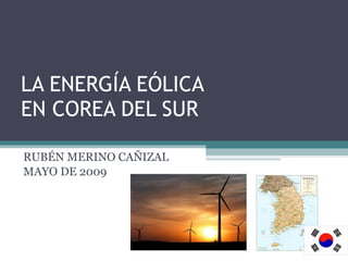 LA ENERGÍA EÓLICA  EN COREA DEL SUR RUBÉN MERINO CAÑIZAL MAYO DE 2009 
