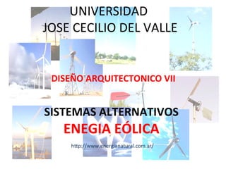 UNIVERSIDAD  JOSE CECILIO DEL VALLE DISEÑO ARQUITECTONICO VII SISTEMAS ALTERNATIVOS ENEGIA EÓLICA http://www.energianatural.com.ar/ 