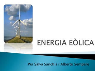             ENERGIA EÒLICA Per Salva Sanchis i Alberto Sempere 