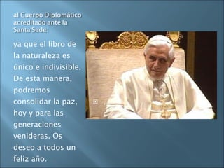 ya que el libro de la naturaleza es único e indivisible. De esta manera, podremos consolidar la paz, hoy y para las generaciones venideras. Os deseo a todos un feliz año. . 