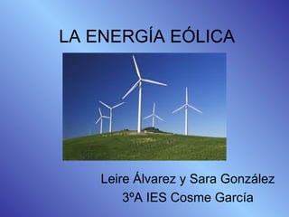 LA ENERGÍA EÓLICA




    Leire Álvarez y Sara González
        3ºA IES Cosme García
 