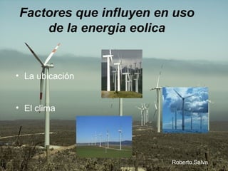Factores que influyen en uso de la energia eolica La ubicación  El clima  Roberto Salva 