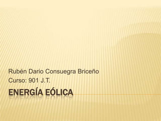 ENERGÍA EÓLICA
Rubén Dario Consuegra Briceño
Curso: 901 J.T.
 