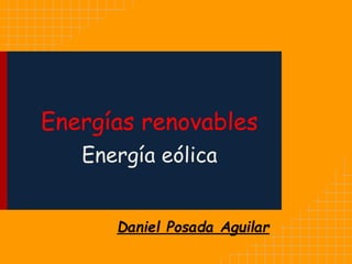 Energías renovables
Energía eólica
Daniel Posada Aguilar

 